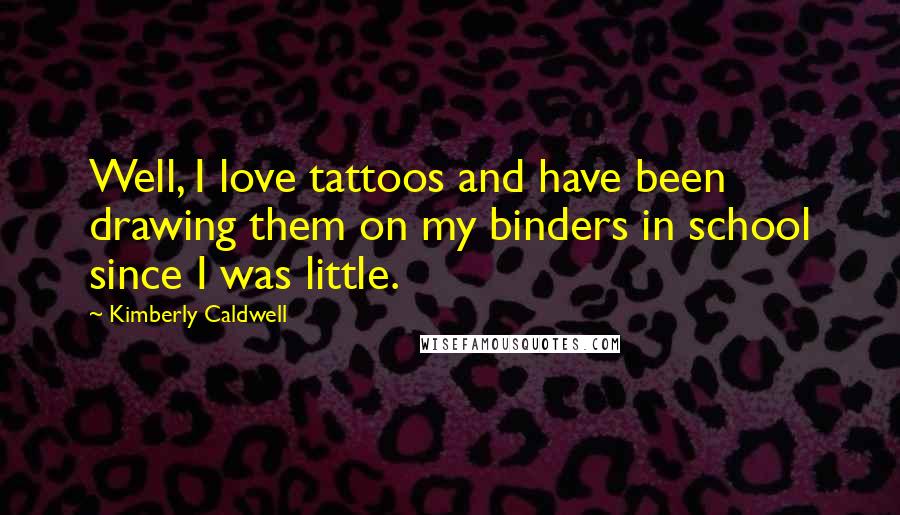 Kimberly Caldwell Quotes: Well, I love tattoos and have been drawing them on my binders in school since I was little.