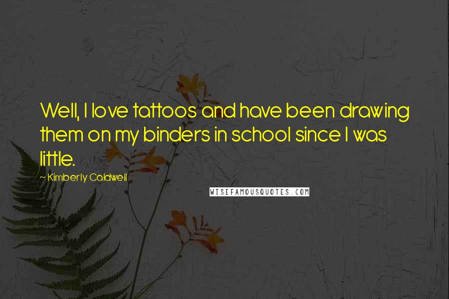 Kimberly Caldwell Quotes: Well, I love tattoos and have been drawing them on my binders in school since I was little.