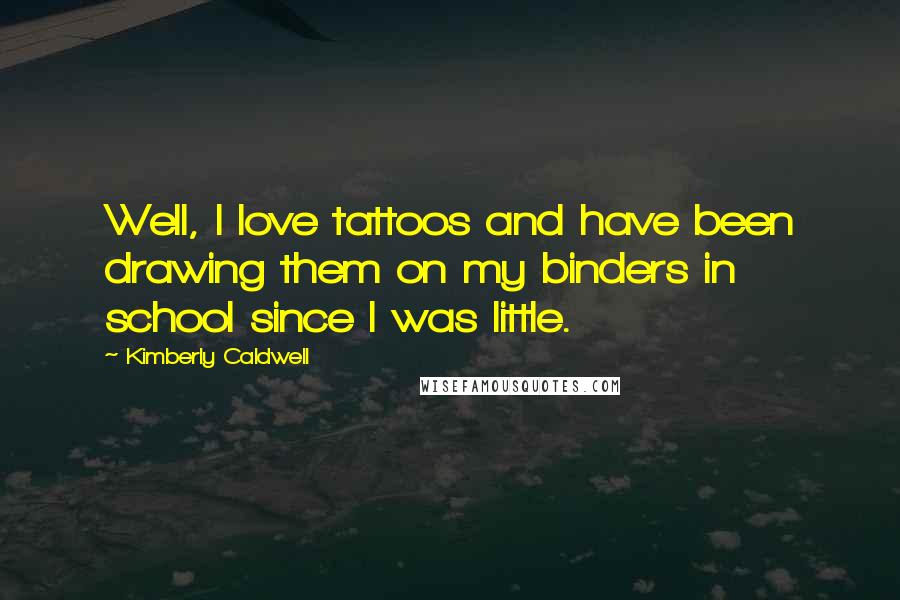 Kimberly Caldwell Quotes: Well, I love tattoos and have been drawing them on my binders in school since I was little.