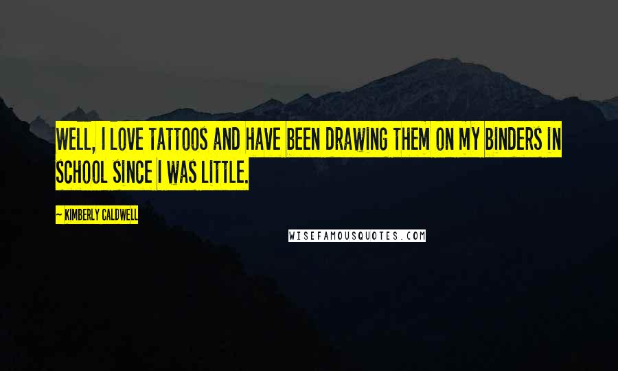 Kimberly Caldwell Quotes: Well, I love tattoos and have been drawing them on my binders in school since I was little.