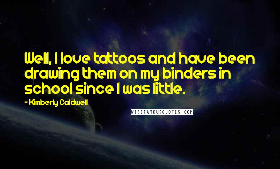 Kimberly Caldwell Quotes: Well, I love tattoos and have been drawing them on my binders in school since I was little.