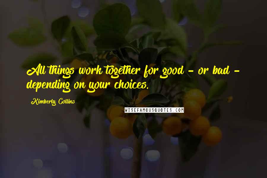 Kimberly Collins Quotes: All things work together for good - or bad - depending on your choices.