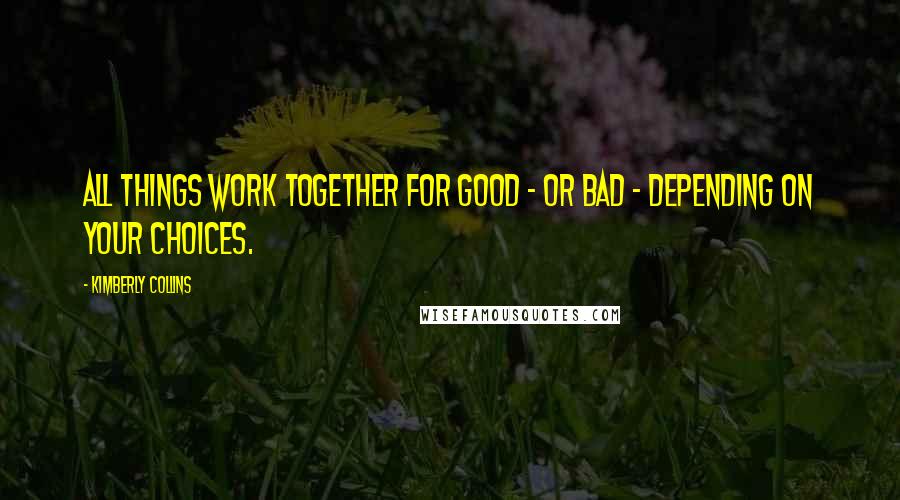 Kimberly Collins Quotes: All things work together for good - or bad - depending on your choices.