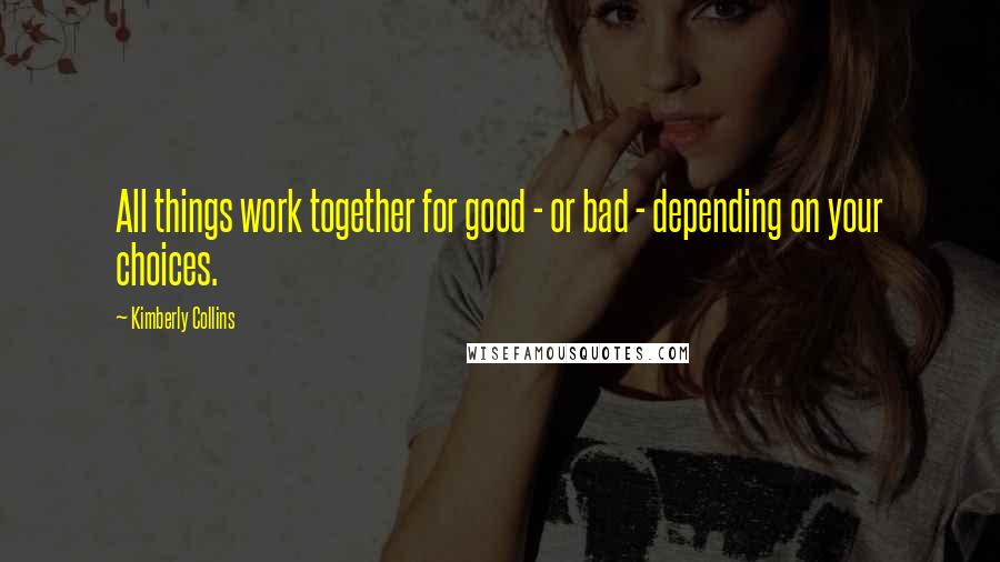 Kimberly Collins Quotes: All things work together for good - or bad - depending on your choices.