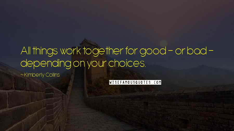 Kimberly Collins Quotes: All things work together for good - or bad - depending on your choices.