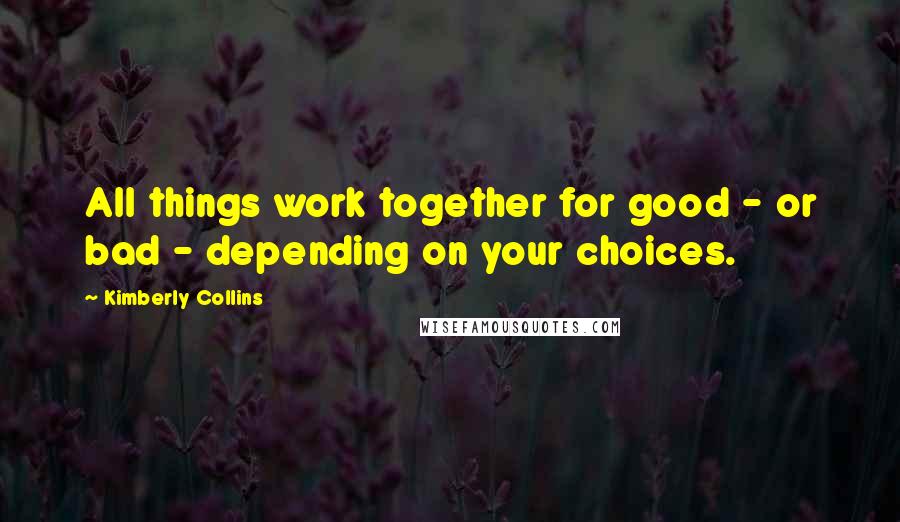 Kimberly Collins Quotes: All things work together for good - or bad - depending on your choices.