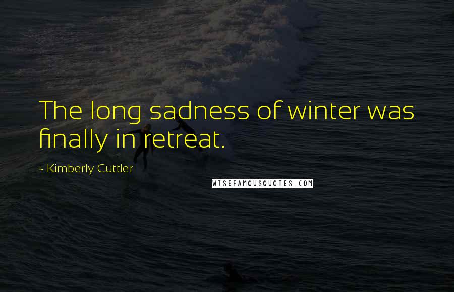 Kimberly Cuttler Quotes: The long sadness of winter was finally in retreat.