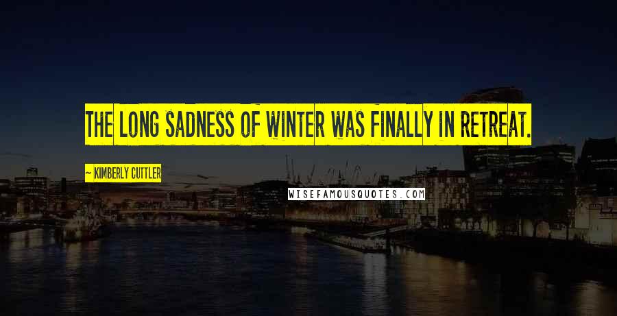 Kimberly Cuttler Quotes: The long sadness of winter was finally in retreat.