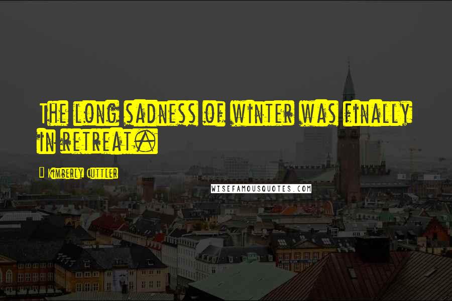 Kimberly Cuttler Quotes: The long sadness of winter was finally in retreat.