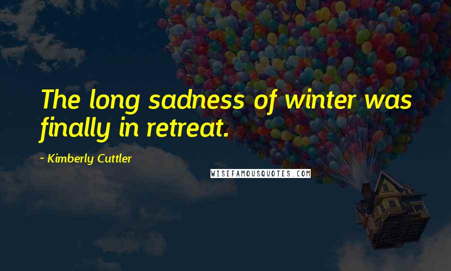 Kimberly Cuttler Quotes: The long sadness of winter was finally in retreat.