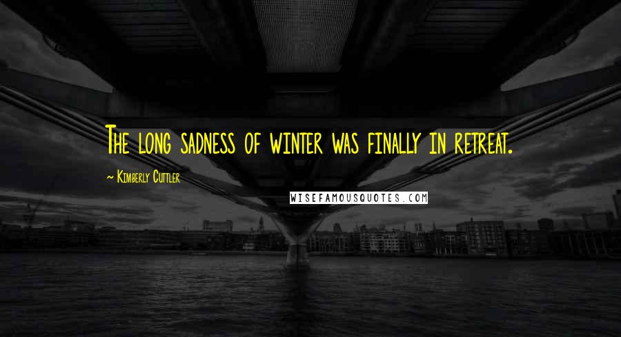 Kimberly Cuttler Quotes: The long sadness of winter was finally in retreat.