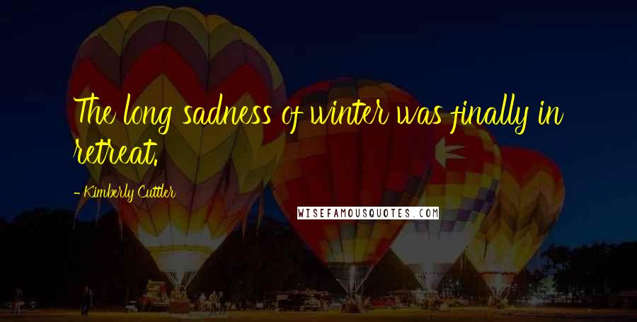 Kimberly Cuttler Quotes: The long sadness of winter was finally in retreat.