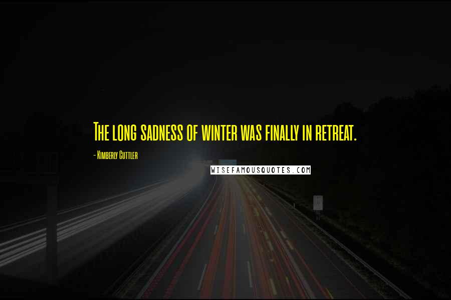 Kimberly Cuttler Quotes: The long sadness of winter was finally in retreat.