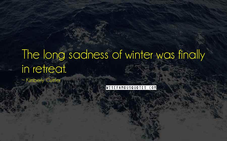 Kimberly Cuttler Quotes: The long sadness of winter was finally in retreat.