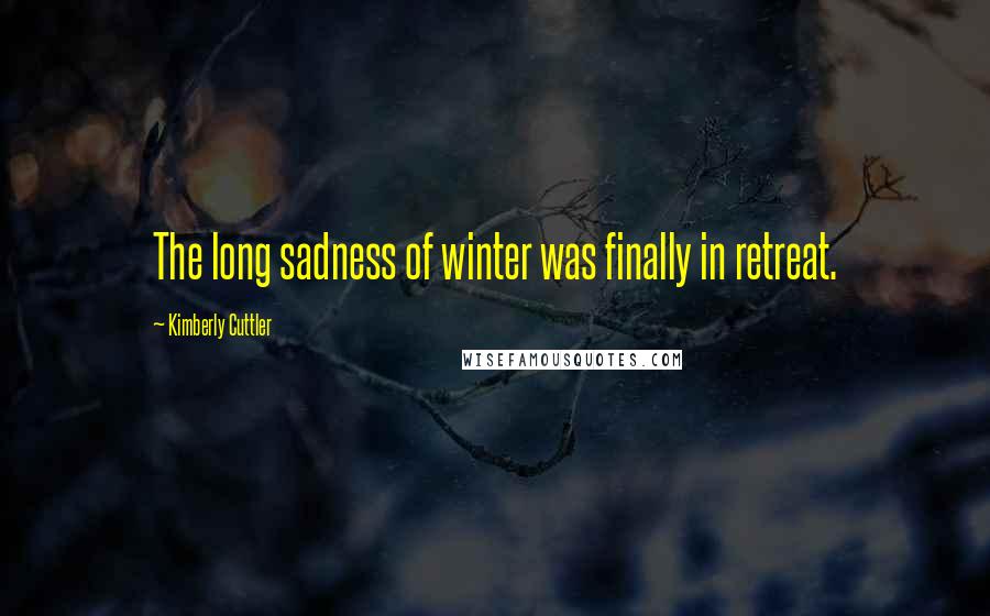 Kimberly Cuttler Quotes: The long sadness of winter was finally in retreat.