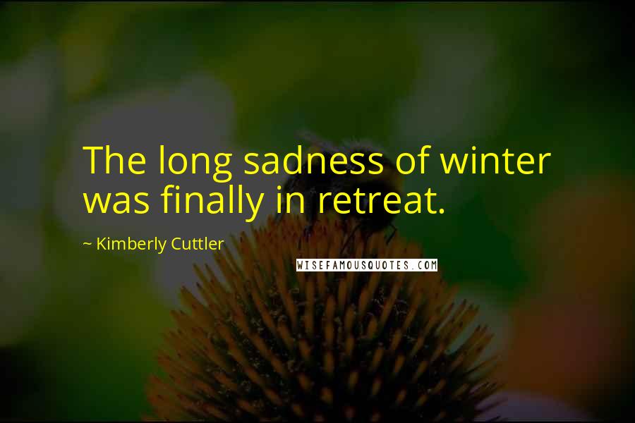 Kimberly Cuttler Quotes: The long sadness of winter was finally in retreat.