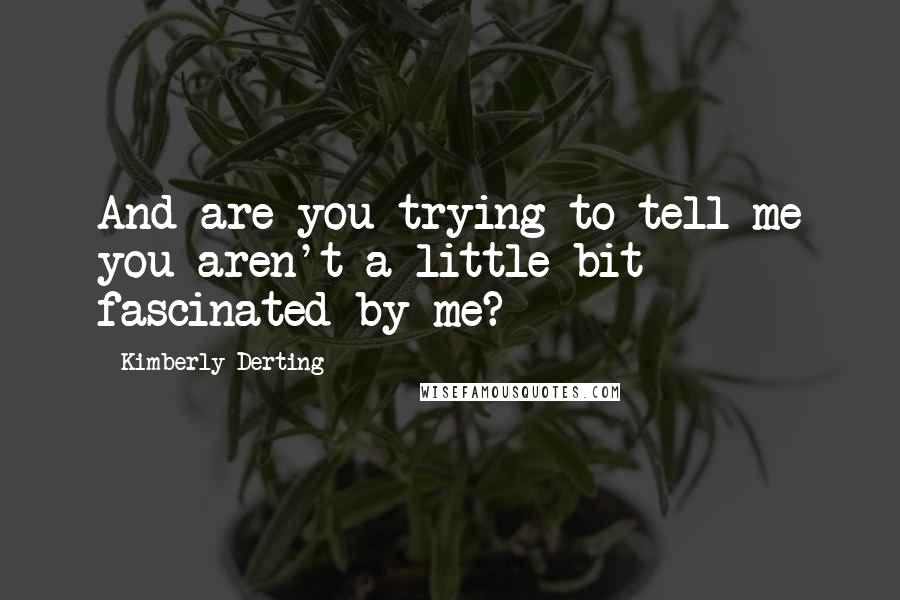 Kimberly Derting Quotes: And are you trying to tell me you aren't a little bit fascinated by me?