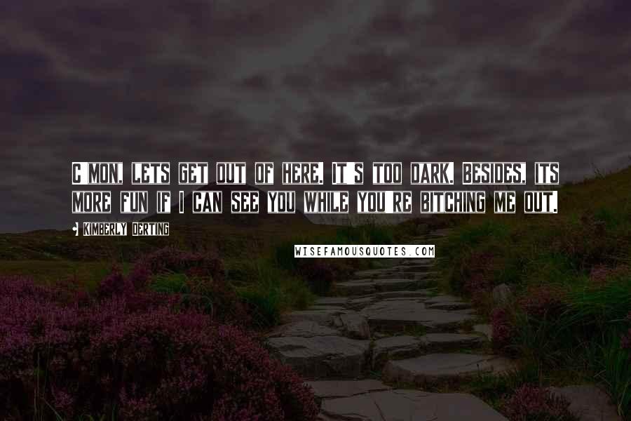 Kimberly Derting Quotes: C'mon, lets get out of here. It's too dark. Besides, its more fun if I can see you while you're bitching me out.