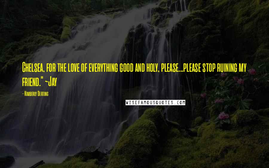 Kimberly Derting Quotes: Chelsea, for the love of everything good and holy, please...please stop ruining my friend." ~Jay