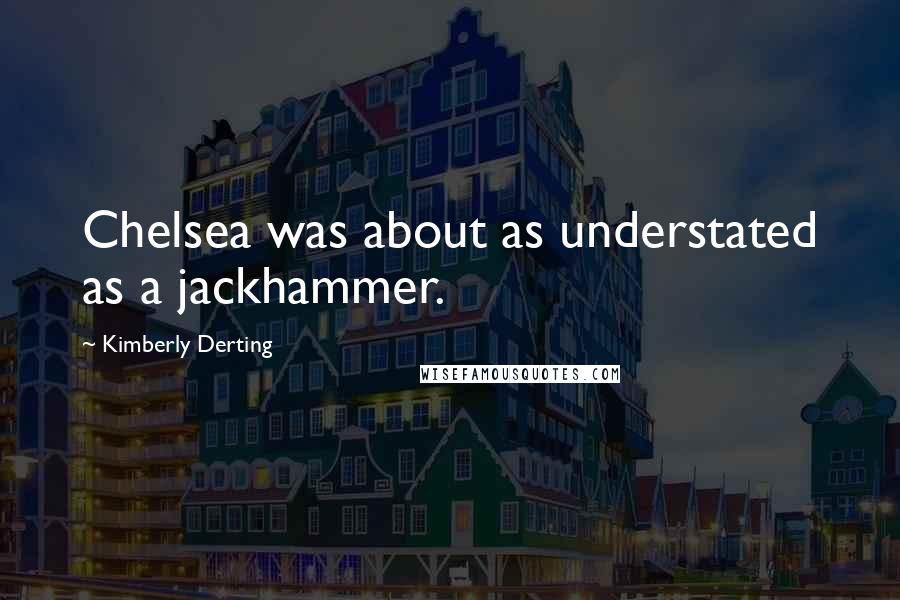 Kimberly Derting Quotes: Chelsea was about as understated as a jackhammer.