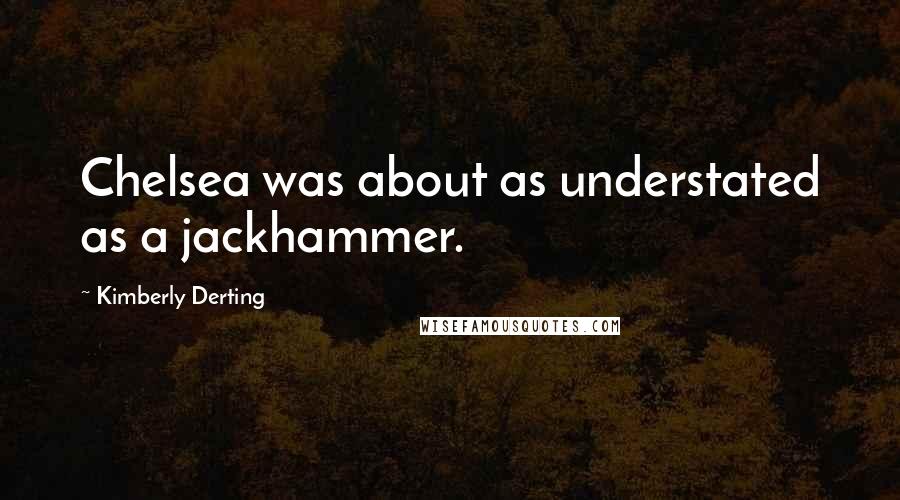 Kimberly Derting Quotes: Chelsea was about as understated as a jackhammer.