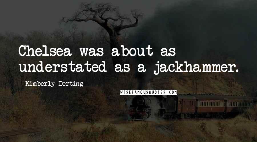 Kimberly Derting Quotes: Chelsea was about as understated as a jackhammer.