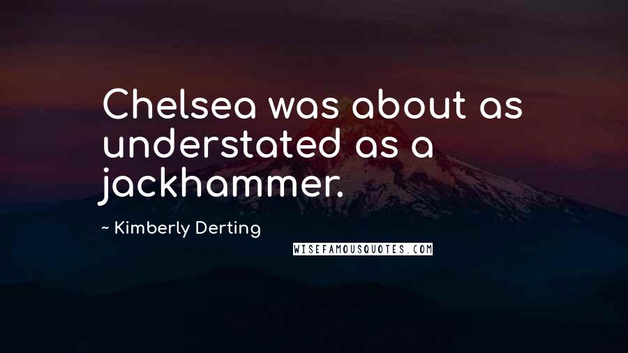 Kimberly Derting Quotes: Chelsea was about as understated as a jackhammer.