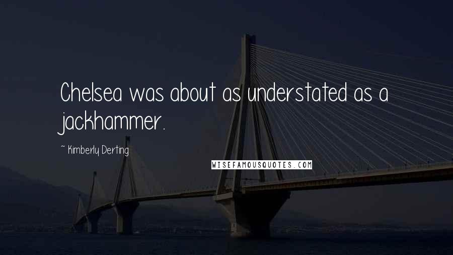 Kimberly Derting Quotes: Chelsea was about as understated as a jackhammer.