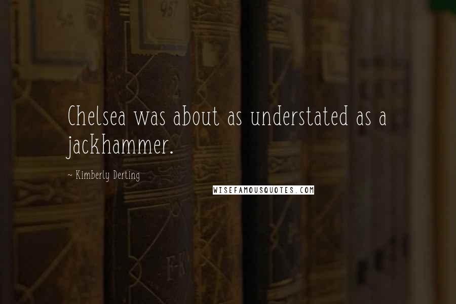 Kimberly Derting Quotes: Chelsea was about as understated as a jackhammer.