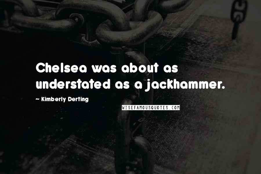 Kimberly Derting Quotes: Chelsea was about as understated as a jackhammer.