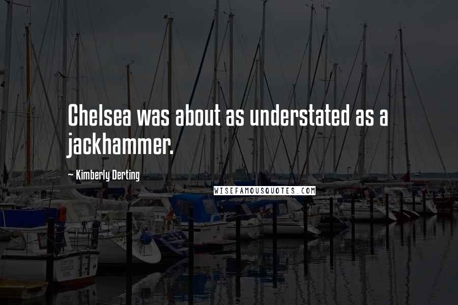 Kimberly Derting Quotes: Chelsea was about as understated as a jackhammer.