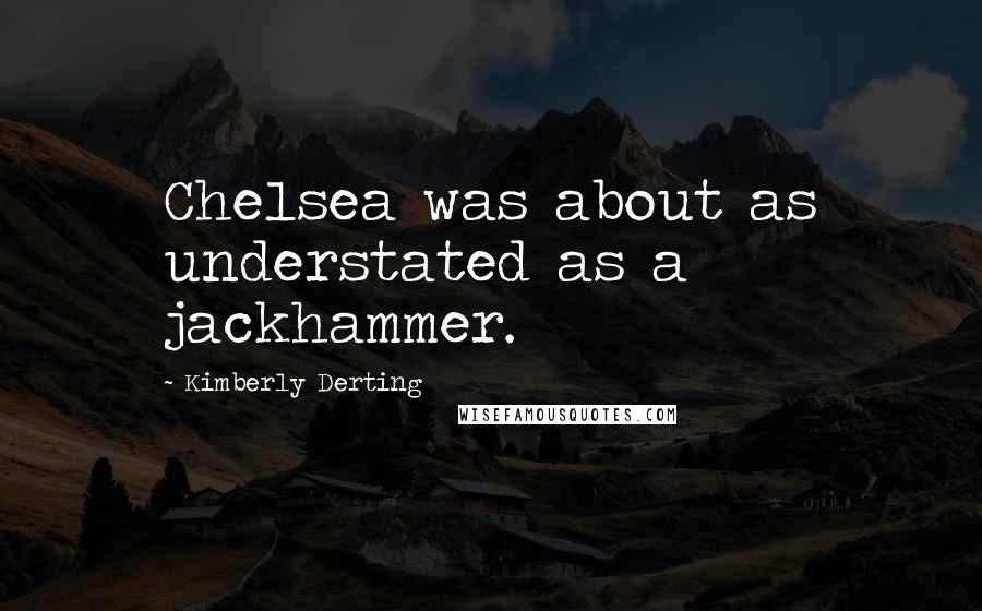 Kimberly Derting Quotes: Chelsea was about as understated as a jackhammer.