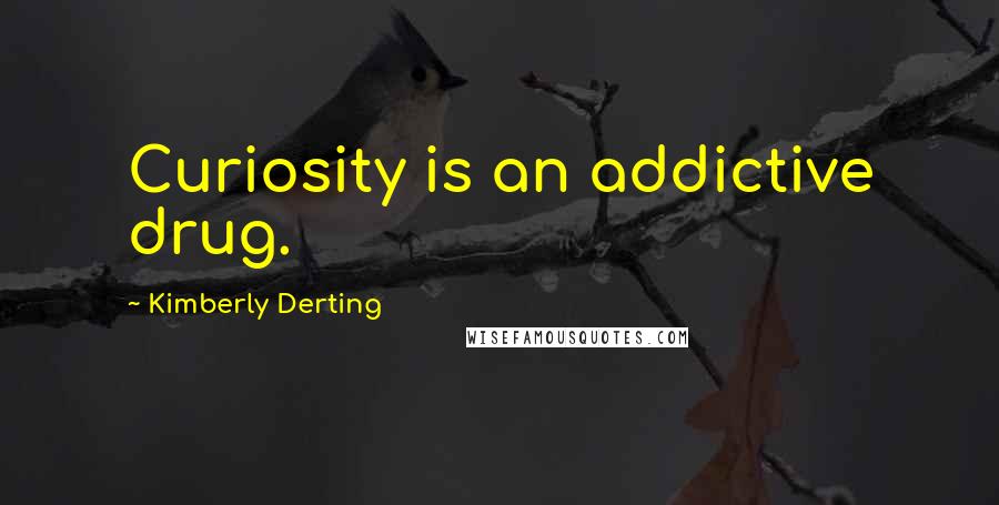 Kimberly Derting Quotes: Curiosity is an addictive drug.