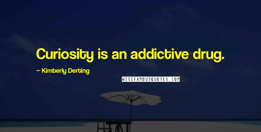 Kimberly Derting Quotes: Curiosity is an addictive drug.