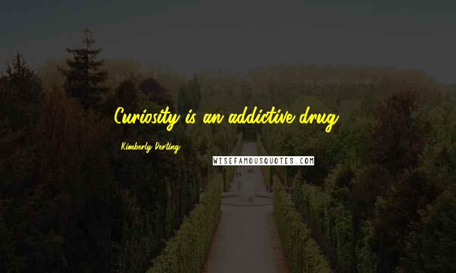 Kimberly Derting Quotes: Curiosity is an addictive drug.