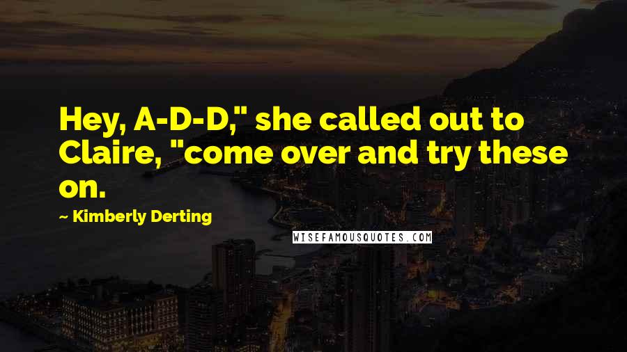 Kimberly Derting Quotes: Hey, A-D-D," she called out to Claire, "come over and try these on.