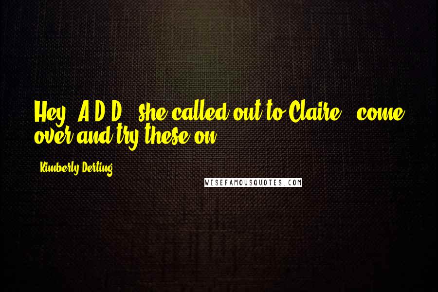 Kimberly Derting Quotes: Hey, A-D-D," she called out to Claire, "come over and try these on.