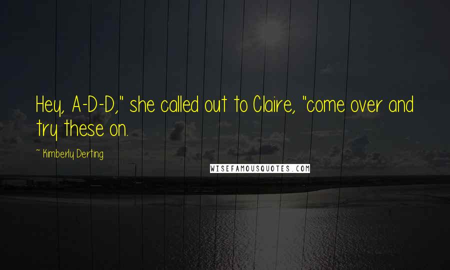 Kimberly Derting Quotes: Hey, A-D-D," she called out to Claire, "come over and try these on.