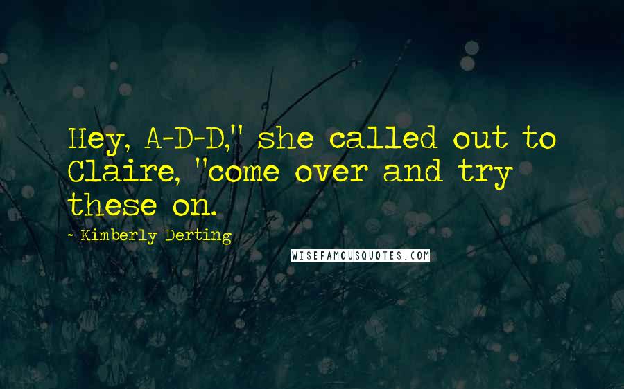 Kimberly Derting Quotes: Hey, A-D-D," she called out to Claire, "come over and try these on.