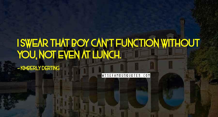 Kimberly Derting Quotes: I swear that boy can't function without you, not even at lunch.