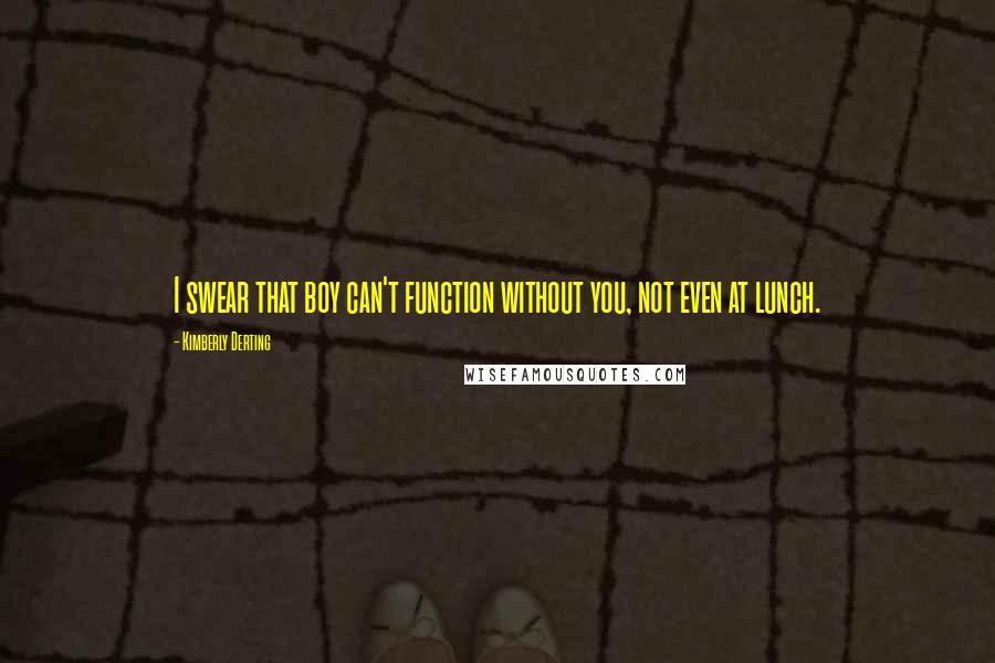 Kimberly Derting Quotes: I swear that boy can't function without you, not even at lunch.