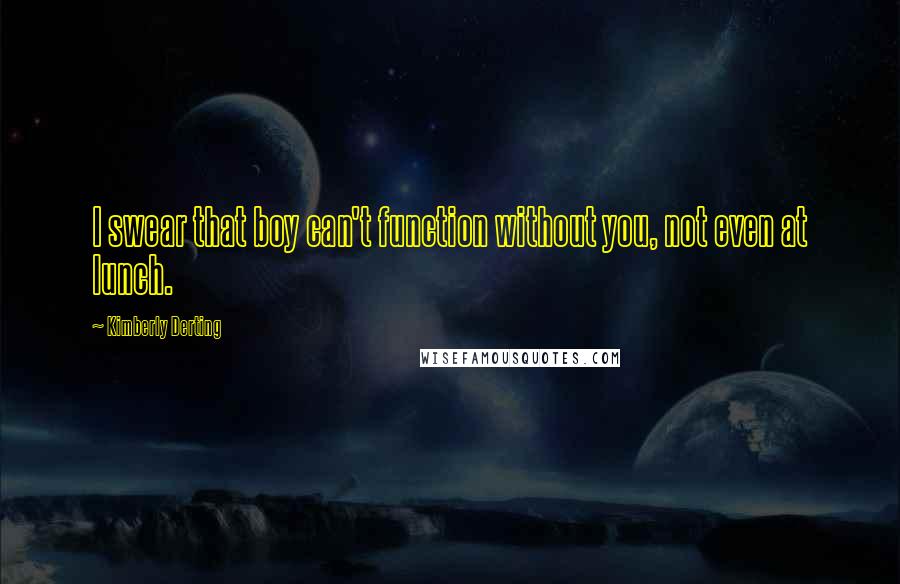 Kimberly Derting Quotes: I swear that boy can't function without you, not even at lunch.