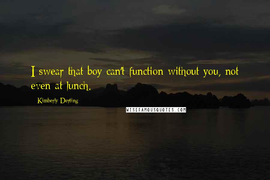 Kimberly Derting Quotes: I swear that boy can't function without you, not even at lunch.