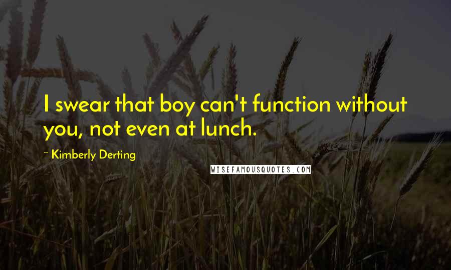 Kimberly Derting Quotes: I swear that boy can't function without you, not even at lunch.