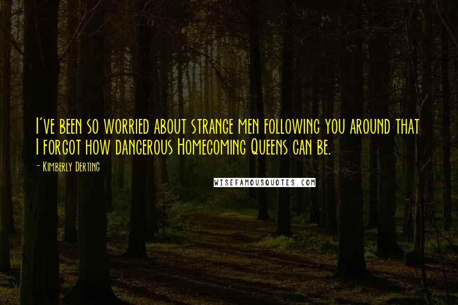 Kimberly Derting Quotes: I've been so worried about strange men following you around that I forgot how dangerous Homecoming Queens can be.
