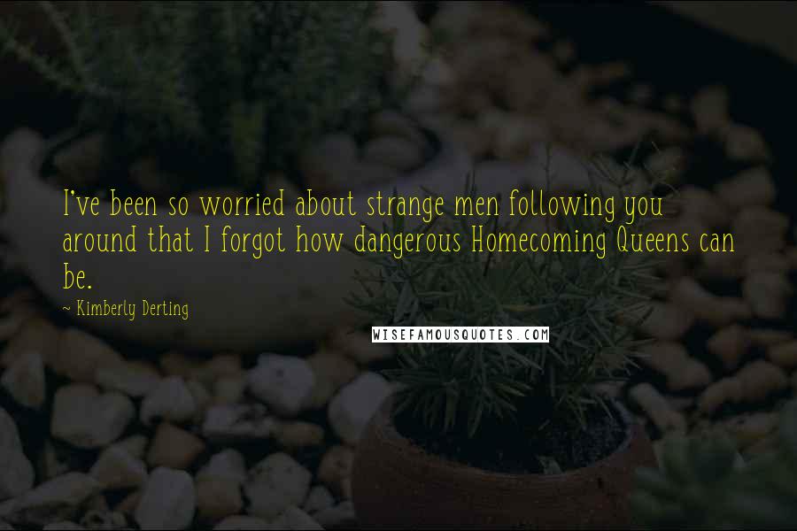 Kimberly Derting Quotes: I've been so worried about strange men following you around that I forgot how dangerous Homecoming Queens can be.