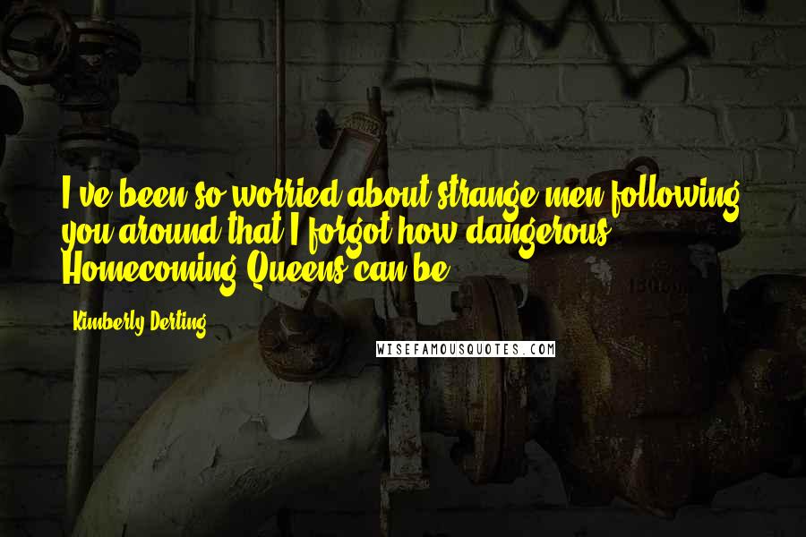 Kimberly Derting Quotes: I've been so worried about strange men following you around that I forgot how dangerous Homecoming Queens can be.