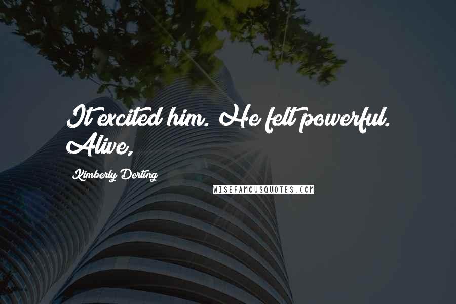 Kimberly Derting Quotes: It excited him. He felt powerful. Alive,