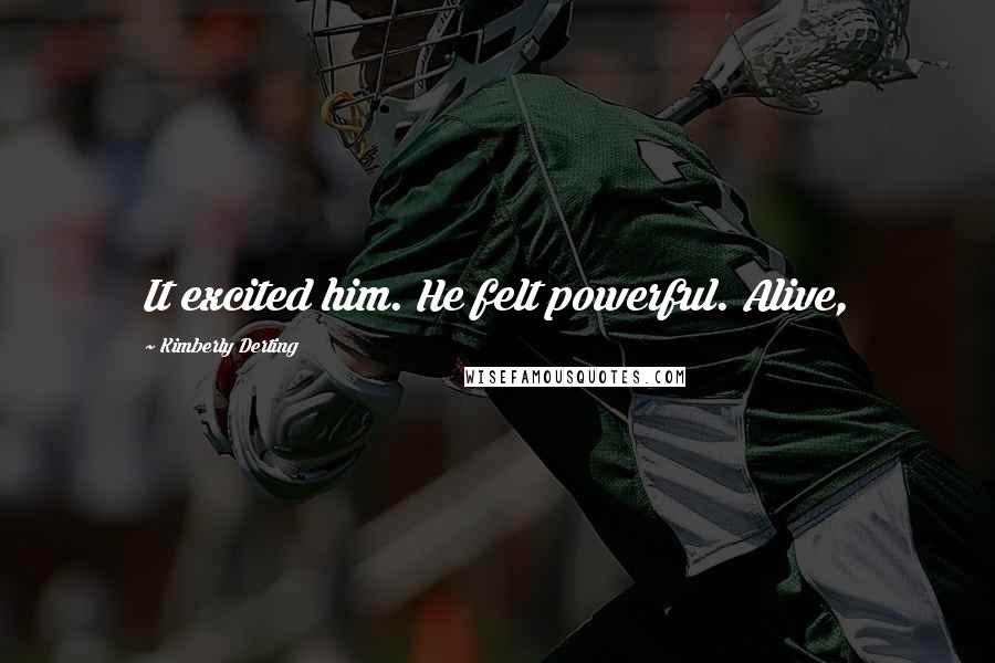 Kimberly Derting Quotes: It excited him. He felt powerful. Alive,