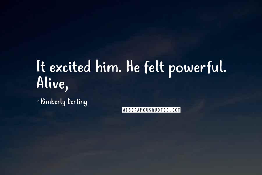 Kimberly Derting Quotes: It excited him. He felt powerful. Alive,
